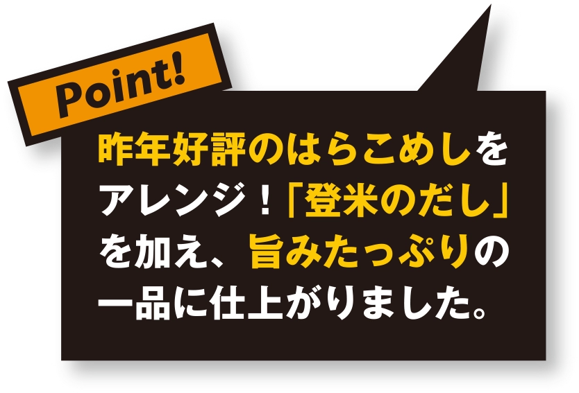 昨年好評のはらこめしをアレンジ！「登米のだし」を加え、旨みたっぷりの一品に仕上がりました。