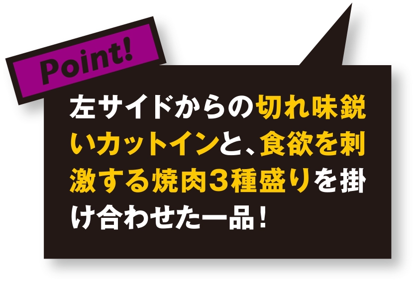 左サイドからの切れ味鋭いカットインと、食欲を刺激する焼肉3種盛りを掛け合わせた一品！